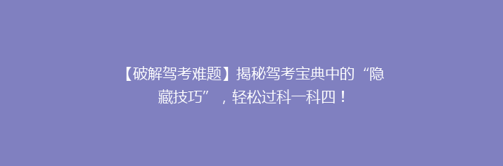 【破解驾考难题】揭秘驾考宝典中的“隐藏技巧”，轻松过科一科四！