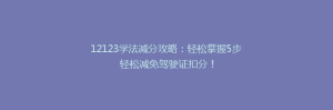 12123学法减分攻略:轻松掌握5步轻松减免驾驶证扣分!