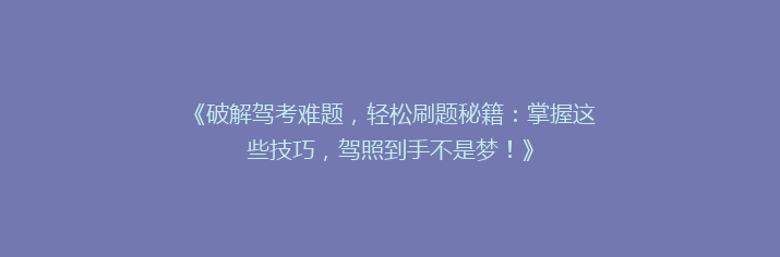 《破解驾考难题，轻松刷题秘籍：掌握这些技巧，驾照到手不是梦！》