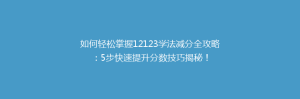 如何轻松掌握12123学法减分全攻略:5步快速提升分数技巧揭秘!