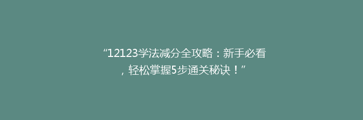 “12123学法减分全攻略：新手必看，轻松掌握5步通关秘诀！”