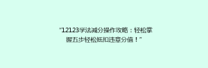 “12123学法减分操作攻略:轻松掌握五步轻松抵扣违章分值!”