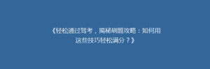 《轻松通过驾考，揭秘刷题攻略：如何用这些技巧轻松满分？》