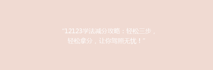“12123学法减分攻略：轻松三步，轻松拿分，让你驾照无忧！”