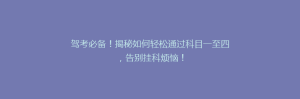 驾考必备!揭秘如何轻松通过科目一至四,告别挂科烦恼!