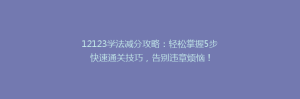 12123学法减分攻略:轻松掌握5步快速通关技巧,告别违章烦恼!