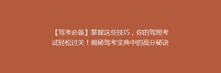 【驾考必备】掌握这些技巧，你的驾照考试轻松过关！揭秘驾考宝典中的高分秘诀！