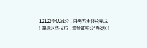 12123学法减分，只需五步轻松完成！掌握这些技巧，驾驶证积分轻松涨！