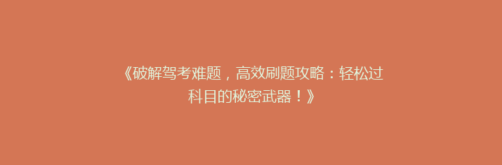 《破解驾考难题，高效刷题攻略：轻松过科目的秘密武器！》