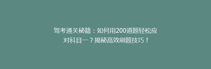 驾考通关秘籍：如何用200道题轻松应对科目一？揭秘高效刷题技巧！