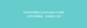 如何轻松掌握12123学法减分全攻略：高效步骤揭秘，快速提升分数！