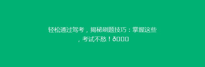 轻松通过驾考，揭秘刷题技巧：掌握这些，考试不愁！🚗