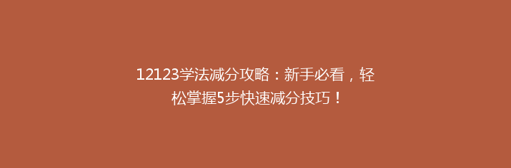 12123学法减分攻略：新手必看，轻松掌握5步快速减分技巧！