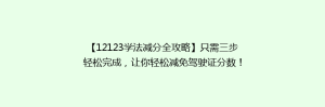 【12123学法减分全攻略】只需三步轻松完成，让你轻松减免驾驶证分数！