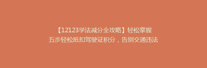 【12123学法减分全攻略】轻松掌握五步轻松抵扣驾驶证积分，告别交通违法烦恼！