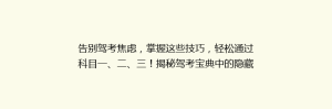 告别驾考焦虑,掌握这些技巧,轻松通过科目一、二、三!揭秘驾考宝典中的隐藏高分秘诀!