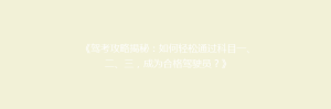 《驾考攻略揭秘:如何轻松通过科目一、二、三,成为合格驾驶员?》