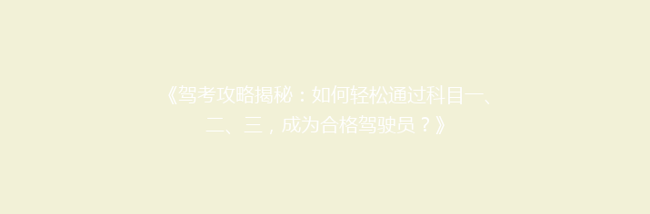 《驾考攻略揭秘：如何轻松通过科目一、二、三，成为合格驾驶员？》