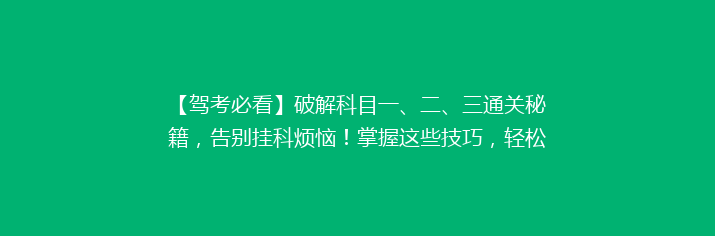 【驾考必看】破解科目一、二、三通关秘籍，告别挂科烦恼！掌握这些技巧，轻松拿到驾照！