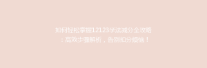 如何轻松掌握12123学法减分全攻略:高效步骤解析,告别扣分烦恼!