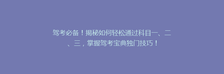 驾考必备！揭秘如何轻松通过科目一、二、三，掌握驾考宝典独门技巧！