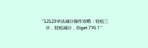 “12123学法减分操作攻略:轻松三步,轻松减分,你get了吗?”
