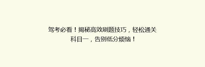 驾考必看！揭秘高效刷题技巧，轻松通关科目一，告别低分烦恼！