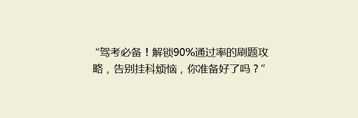 “驾考必备！解锁90%通过率的刷题攻略，告别挂科烦恼，你准备好了吗？”