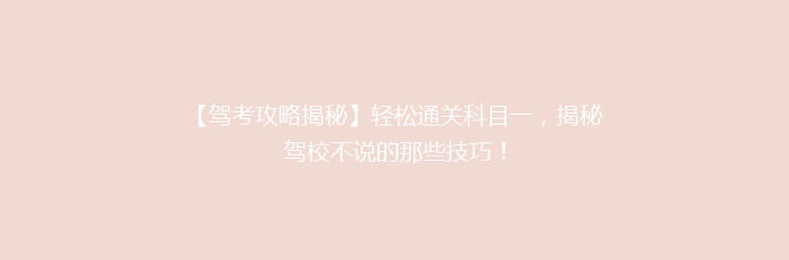 【驾考攻略揭秘】轻松通关科目一，揭秘驾校不说的那些技巧！