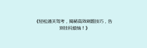 《轻松通关驾考,揭秘高效刷题技巧,告别挂科烦恼!》