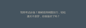 驾照考试必备！揭秘高效刷题技巧，轻松通关不是梦，你准备好了吗？