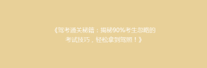 《驾考通关秘籍:揭秘90%考生忽略的考试技巧,轻松拿到驾照!》