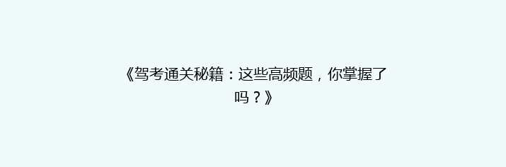 《驾考通关秘籍：这些高频题，你掌握了吗？》