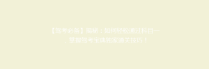 【驾考必备】揭秘:如何轻松通过科目一,掌握驾考宝典独家通关技巧!
