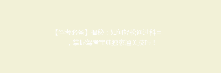 【驾考必备】揭秘：如何轻松通过科目一，掌握驾考宝典独家通关技巧！