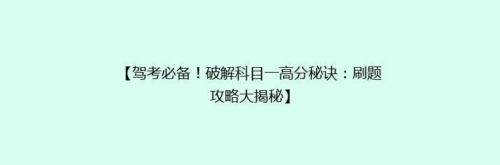【驾考必备！破解科目一高分秘诀：刷题攻略大揭秘】