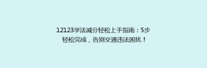 12123学法减分轻松上手指南:5步轻松完成,告别交通违法困扰!