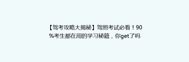 【驾考攻略大揭秘】驾照考试必看！90%考生都在用的学习秘籍，你get了吗？
