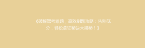 《破解驾考难题,高效刷题攻略:告别低分,轻松拿证秘诀大揭秘!》