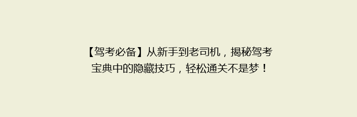 【驾考必备】从新手到老司机，揭秘驾考宝典中的隐藏技巧，轻松通关不是梦！