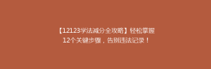 【12123学法减分全攻略】轻松掌握12个关键步骤,告别违法记录!