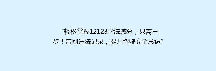 “轻松掌握12123学法减分，只需三步！告别违法记录，提升驾驶安全意识”