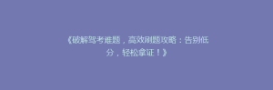 《破解驾考难题,高效刷题攻略:告别低分,轻松拿证!》