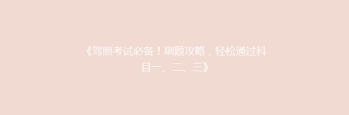 《驾照考试必备！刷题攻略，轻松通过科目一、二、三》