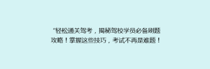 “轻松通关驾考,揭秘驾校学员必备刷题攻略!掌握这些技巧,考试不再是难题!”
