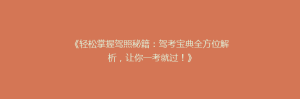 《轻松掌握驾照秘籍:驾考宝典全方位解析,让你一考就过!》