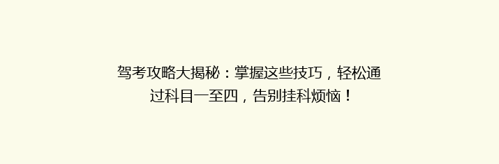 驾考攻略大揭秘：掌握这些技巧，轻松通过科目一至四，告别挂科烦恼！