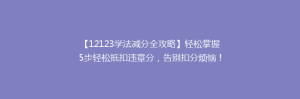 【12123学法减分全攻略】轻松掌握5步轻松抵扣违章分，告别扣分烦恼！