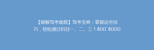 【破解驾考难题】驾考宝典:掌握这些技巧,轻松通过科目一、二、三!🎯🚗
