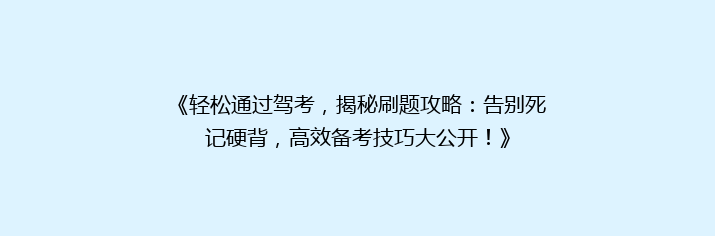 《轻松通过驾考，揭秘刷题攻略：告别死记硬背，高效备考技巧大公开！》